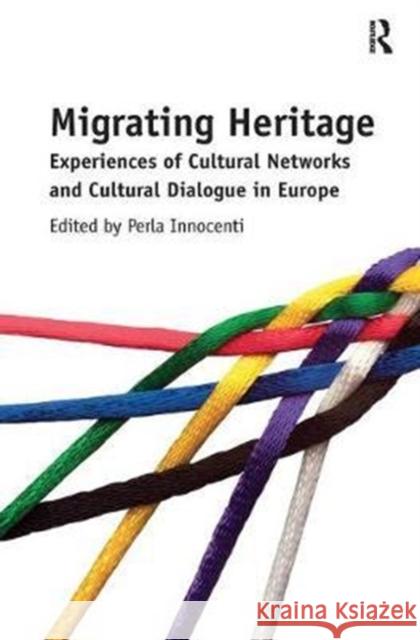 Migrating Heritage: Experiences of Cultural Networks and Cultural Dialogue in Europe Perla Innocenti 9780815399124