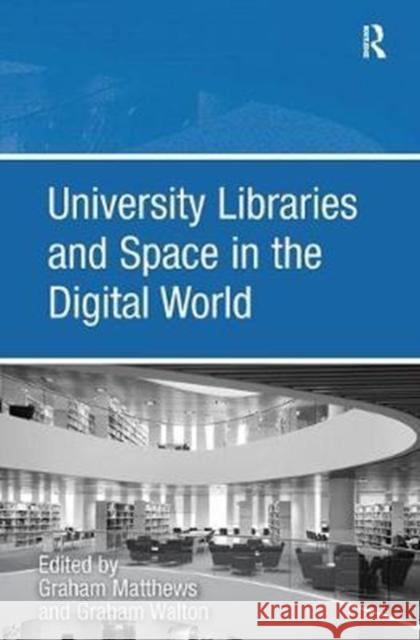 University Libraries and Space in the Digital World Graham Walton Graham Matthews 9780815399353