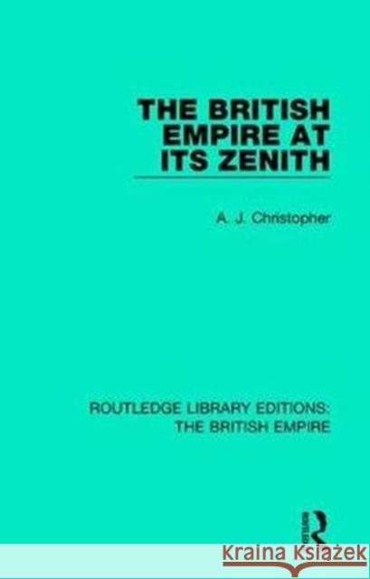 The British Empire at Its Zenith A. J. Christopher   9780815399551 CRC Press Inc