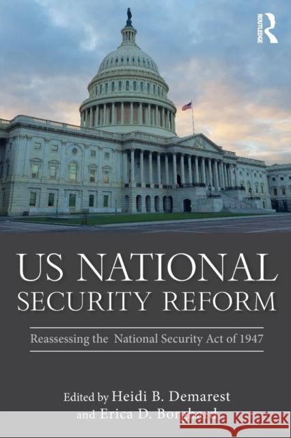 Us National Security Reform: Reassessing the National Security Act of 1947 Heidi B. Demarest Erica D. Borghard 9780815399582 Routledge