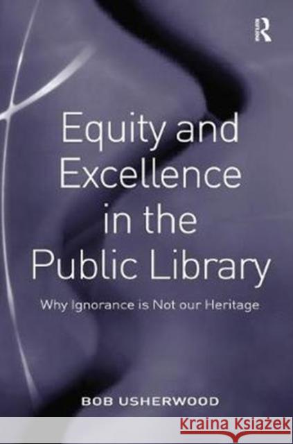Equity and Excellence in the Public Library: Why Ignorance Is Not Our Heritage Usherwood, Bob 9780815399599 