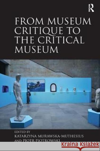 From Museum Critique to the Critical Museum Murawska-Muthesius, Katarzyna|||Piotrowski, Piotr 9780815399629