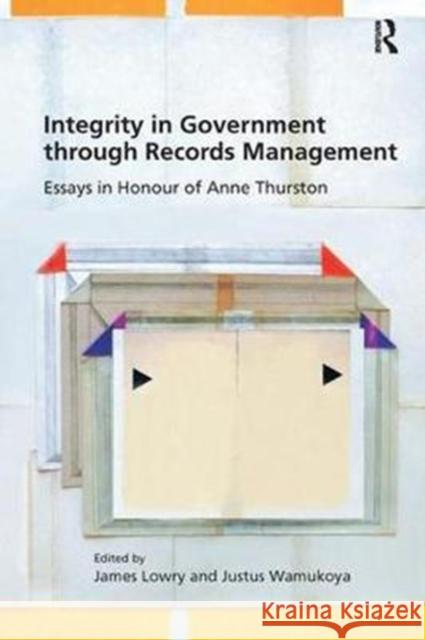 Integrity in Government Through Records Management: Essays in Honour of Anne Thurston Lowry, James|||Wamukoya, Justus M. 9780815399742 