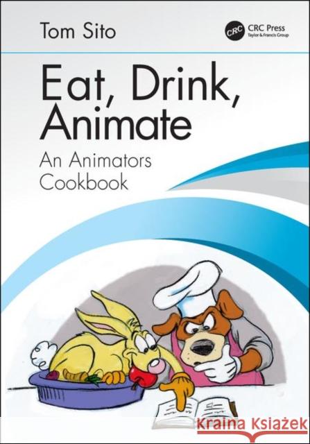 Eat, Drink, Animate: An Animators Cookbook Sito, Tom 9780815399766 CRC Press