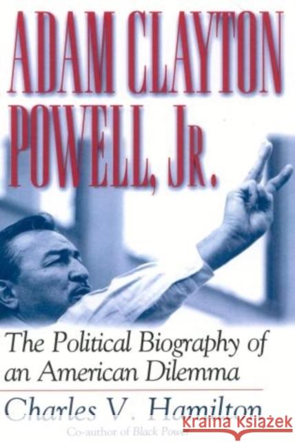 Adam Clayton Powell, Jr.: The Political Biography of an American Dilemma Charles V. Hamilton 9780815411840