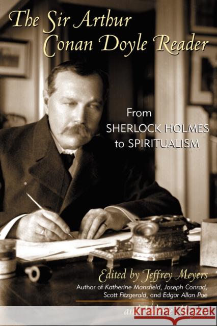 The Sir Arthur Conan Doyle Reader: From Sherlock Holmes to Spiritualism Meyers, Jeffrey 9780815412021