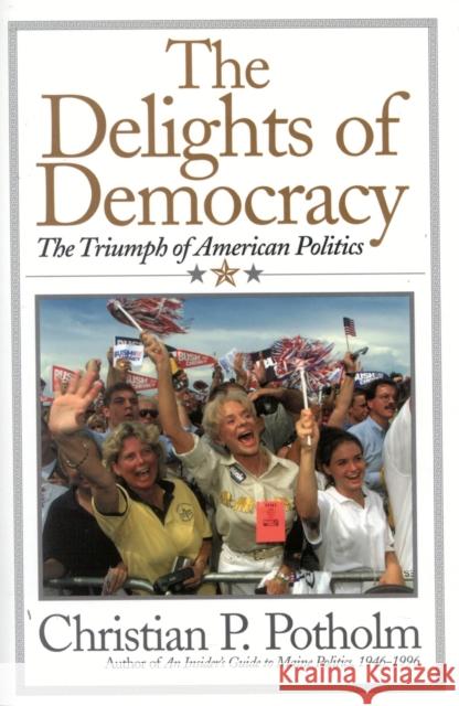 The Delights Of Democracy: The Triumph of American Politics Potholm, Christian P., II 9780815412168 Cooper Square Publishers
