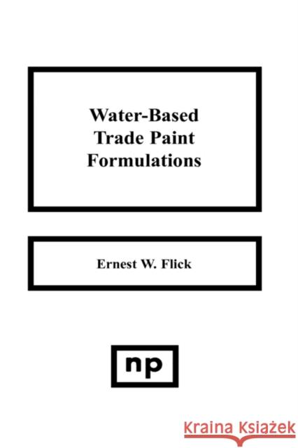 Water-Based Trade Paint Formulations Ernest W. Flick 9780815511472 William Andrew Publishing