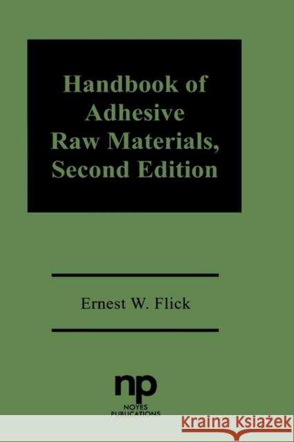 Handbook of Adhesive Raw Materials Ernest W. Flick 9780815511854 Noyes Data Corporation/Noyes Publications