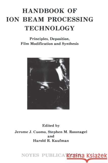 Handbook of Ion Beam Processing Technology: Principles, Deposition, Film Modification and Synthesis Cuomo, Jerome J. 9780815511991 William Andrew Publishing