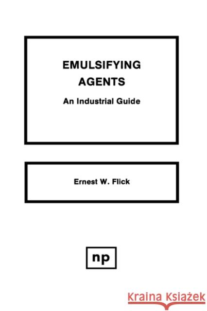 Emulsifying Agents: An Industrial Guide Flick, Ernest W. 9780815512257 Noyes Data Corporation/Noyes Publications