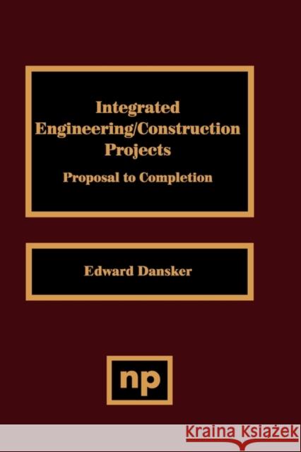 Integrated Engineering/Construction Projects: Proposal to Completion Dansker, Edward 9780815513032 Noyes Data Corporation/Noyes Publications