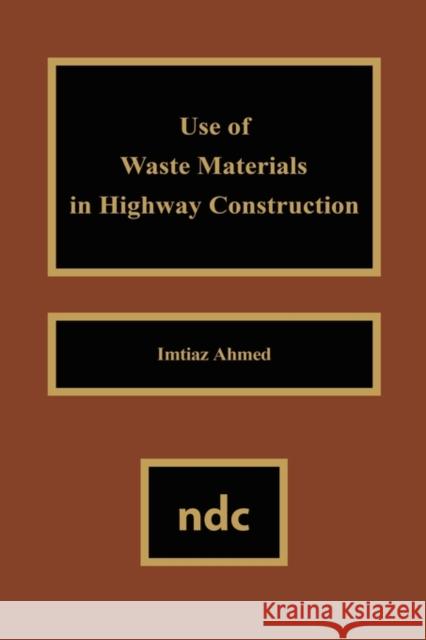 Use of Waste Materials Used in Highway Construction Imtiaz Ahmed 9780815513155