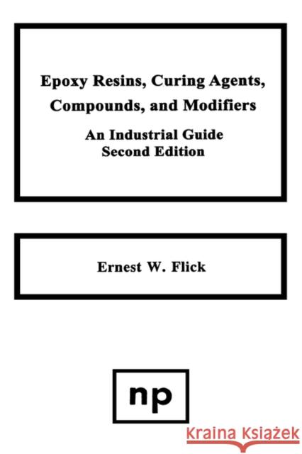 Epoxy Resins, Curing Agents, Compounds, and Modifiers: An Industrial Guide Flick, Ernest W. 9780815513223 William Andrew Publishing