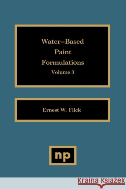 Water-Based Paint Formulations, Vol. 3 Ernest W. Flick 9780815513452 Noyes Data Corporation/Noyes Publications