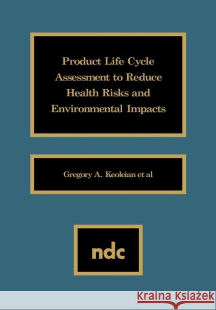 Product Life Cycle Assessment to Reduce Health Risks and Envproduct Life Cycle Assessment to Reduce Health Risks and Environmental Impacts Ironmental Keoleian, Gregory A. 9780815513544 Noyes Data Corporation/Noyes Publications