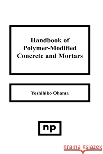 Handbook of Polymer-Modified Concrete and Mortars: Properties and Process Technology Ohama, Yoshihiko 9780815513582 Noyes Data Corporation/Noyes Publications