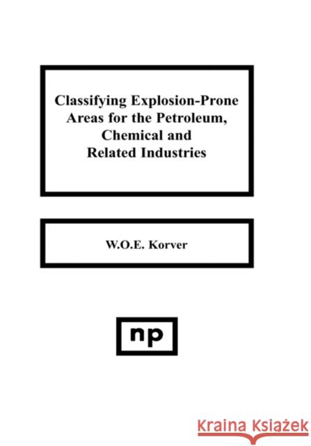 Classifying Explosion Prone Areas for the Petroleum, Chemical and Related Industries W. O. Korver W. O. E. Korve 9780815513667 Noyes Data Corporation/Noyes Publications