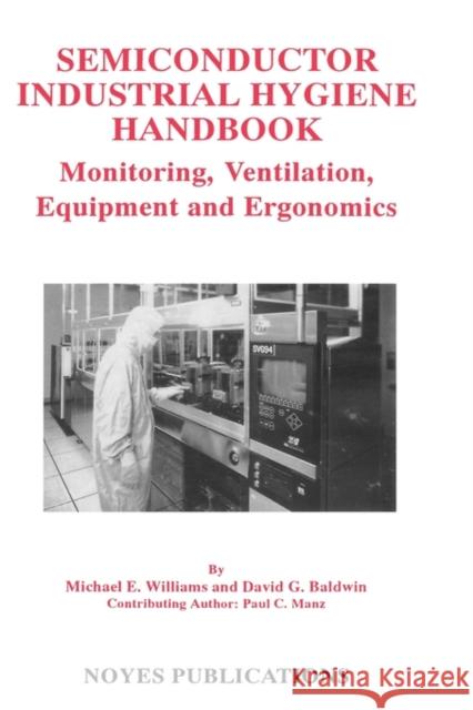 Semiconductor Industrial Hygiene Handbook: Monitoring, Ventiliation, Equipment and Ergonomics Baldwin, David G. 9780815513698 Noyes Data Corporation/Noyes Publications