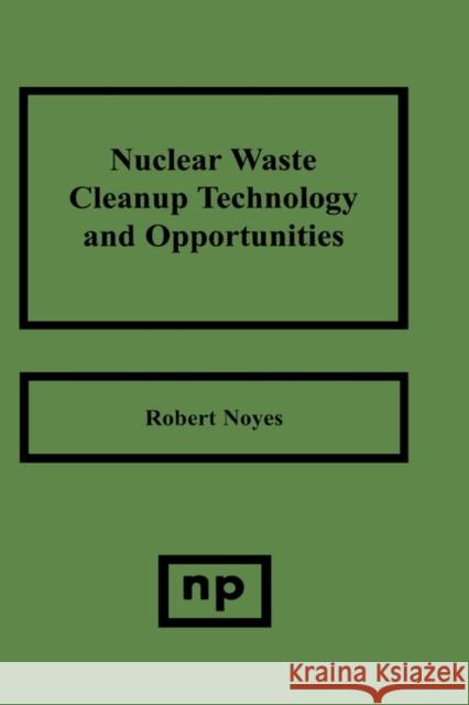 Nuclear Waste Cleanup Technologies and Opportunities Robert Noyes 9780815513810