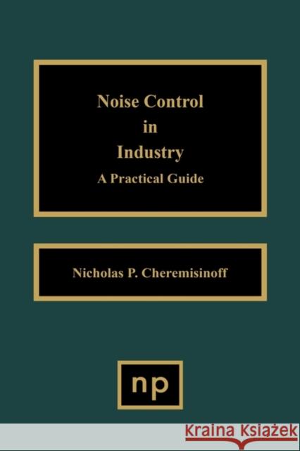Noise Control in Industry: A Practical Guide Cheremisinoff, Nicholas P. 9780815513995 Noyes Data Corporation/Noyes Publications