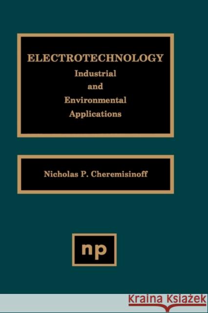 Electrotechnology: Industrial and Environmental Applications Cheremisinoff, Nicholas P. 9780815514022 Noyes Data Corporation/Noyes Publications