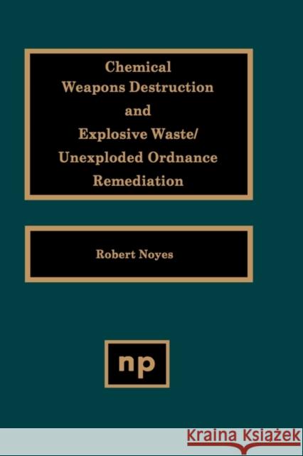 Chemical Weapons Destruction and Explosive Waste: Unexploded Ordinance Remediations Noyes, Robert 9780815514060