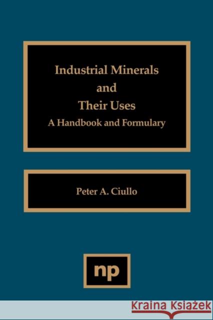 Industrial Minerals and Their Uses : A Handbook and Formulary Peter A. Ciullo 9780815514084 Noyes Data Corporation/Noyes Publications