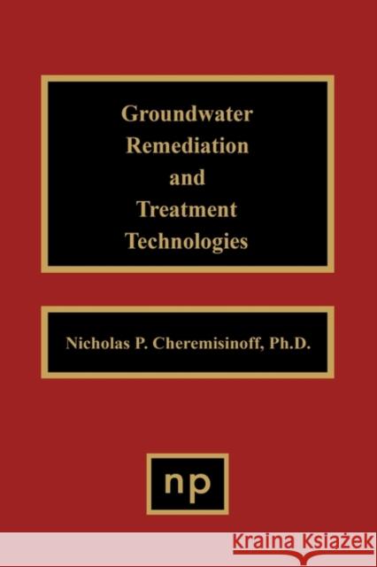 Groundwater Remediation and Treatment Technologies Nicholas P. Cheremisinoff 9780815514114 William Andrew Publishing