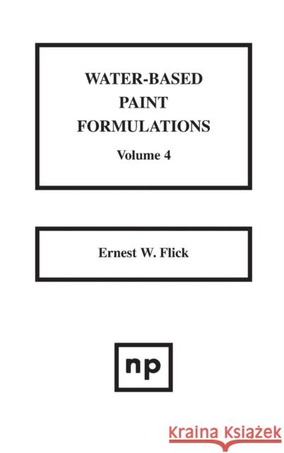 Water-Based Paint Formulations, Vol. 4 Ernest W. Flick 9780815514152 William Andrew Publishing