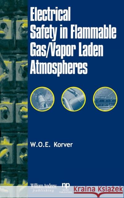 Electrical Safety in Flammable Gas/Vapor Laden Atmospheres Woe Korver W. O. E. Korver 9780815514497 Noyes Data Corporation/Noyes Publications