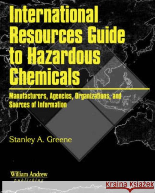 International Resources Guide to Hazardous Chemicals: Manufacturers, Agencies, Organizations, and Useful Sources of Information Greene, Stanley A. 9780815514756 Noyes Data Corporation/Noyes Publications