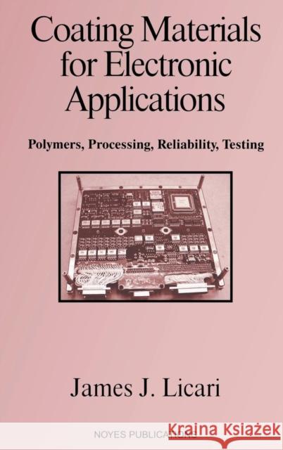 Coating Materials for Electronic Applications: Polymers, Processing, Reliability, Testing Licari, James J. 9780815514923 Noyes Data Corporation/Noyes Publications