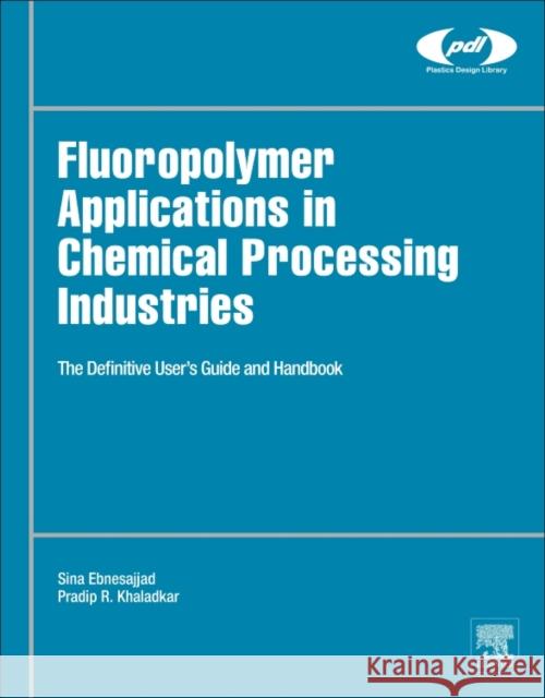 Fluoropolymer Applications in the Chemical Processing Industries: The Definitive User's Guide and Databook Sina Ebnesajjad 9780815515029