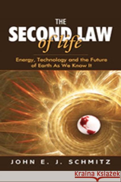 The Second Law of Life: Energy, Technology, and the Future of Earth as We Know It Schmitz, John E. J. 9780815515371 William Andrew Publishing