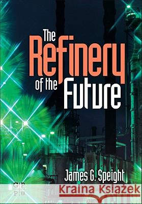 The Refinery of the Future James G. Speight 9780815520412