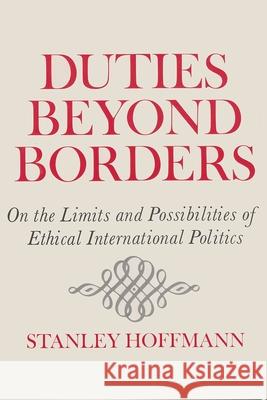 Duties Beyond Borders: On the Limits and Possibilities of Ethical International Politics Hoffmann, Stanley 9780815601685