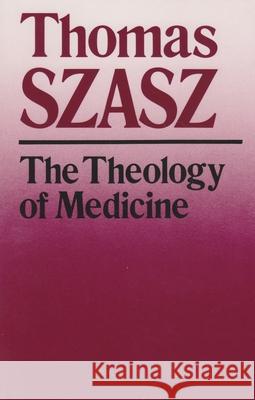 The Theology of Medicine: The Political-Philosophical Foundations of Medical Ethics Szasz, Thomas 9780815602255 Syracuse University Press