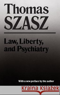 Law, Liberty, and Psychiatry: An Inquiry Into the Social Uses of Mental Health Practices Szasz, Thomas 9780815602422 Syracuse University Press