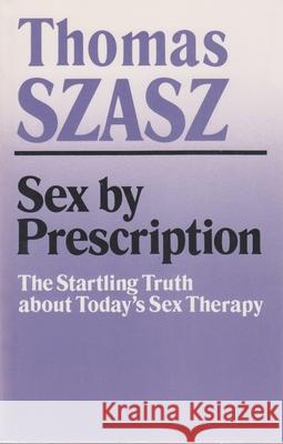 Sex by Prescription: The Startling Truth about Today's Sex Therapy Szasz, Thomas 9780815602507