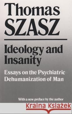 Ideology and Insanity: Essays on the Psychiatric Dehumanization of Man Szasz, Thomas 9780815602569