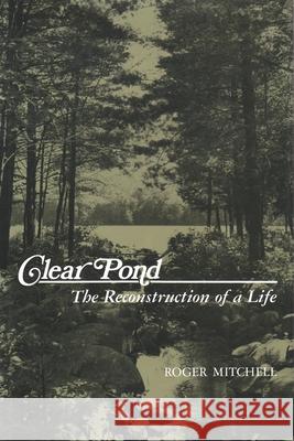 Clear Pond: The Reconstruction of a Life Roger Mitchell 9780815602576