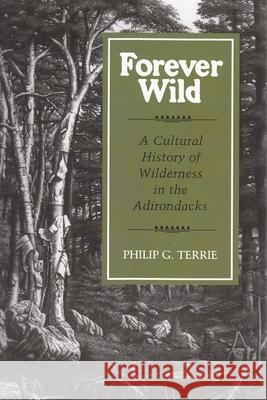 Forever Wild: A Cultural History of Wilderness in the Adirondacks Philip G. Terrie 9780815602880