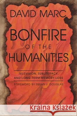 Bonfire of the Humanities: Television, Subliteracy, and Long-Term Memory Loss Marc, David 9780815603214 Syracuse University Press