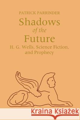 Shadows of Future: H. G. Wells, Science Fiction, and Prophecy Parrinder, Patrick 9780815603320