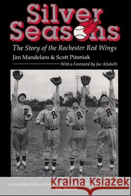Silver Seasons: The Story of the Rochester Red Wings Jim Mandelaro, Scott Pitoniak 9780815603795 Syracuse University Press