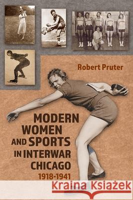 Modern Women and Sports in Interwar Chicago: 1918-1941 Robert Pruter 9780815604808 Syracuse University Press