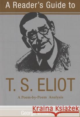 A Reader's Guide to T. S. Eliot: A Poem-By-Poem Analysis Williamson, George 9780815605003 0