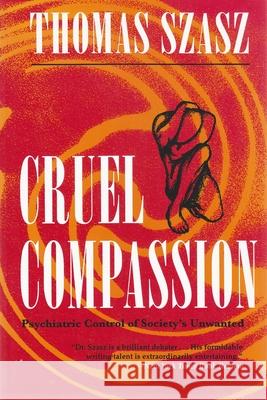 Cruel Compassion: Psychiatric Control of Society's Unwanted Szasz, Thomas 9780815605102