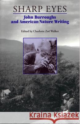 Sharp Eyes: John Burroughs and American Nature Writing Walker, Charlotte Zoë 9780815606376 Syracuse University Press